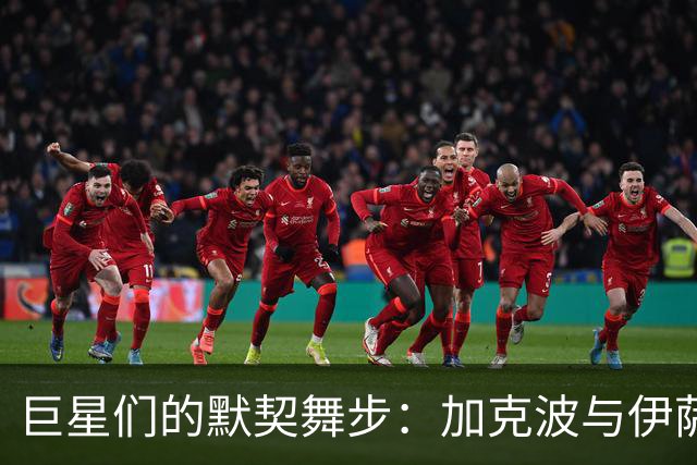 巨星们的默契舞步：加克波与伊萨克的赛场华尔兹